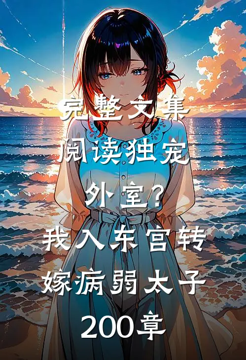 完整文集阅读独宠外室?我入东宫转嫁病弱太子 200章