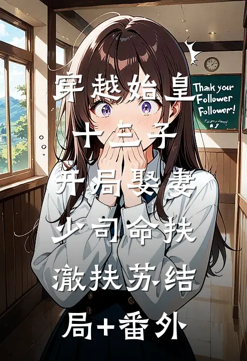 穿越始皇十三子，开局娶妻少司命扶澈扶苏结局+番外