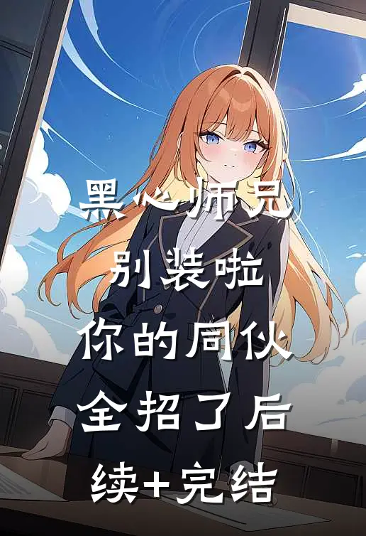 黑心师兄别装啦，你的同伙全招了后续+完结