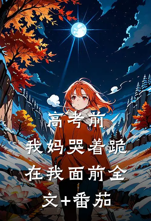 高考前，我妈哭着跪在我面前全文+番茄