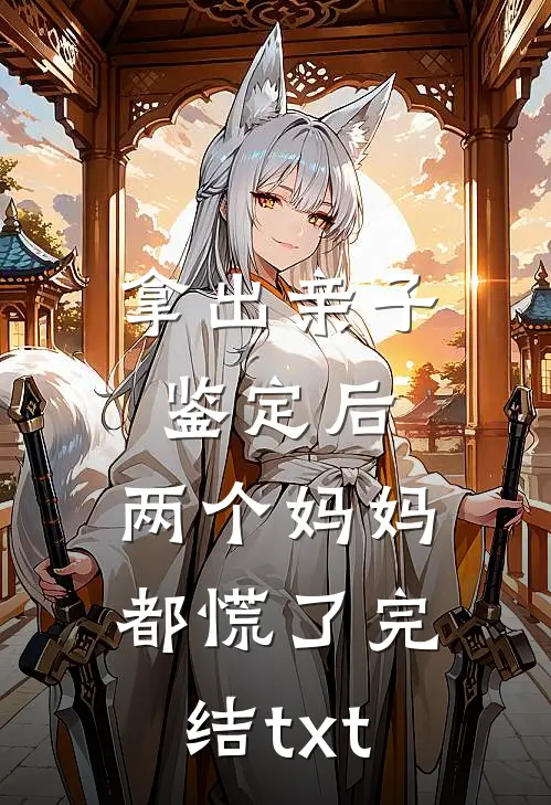 拿出亲子鉴定后，两个妈妈都慌了完结txt
