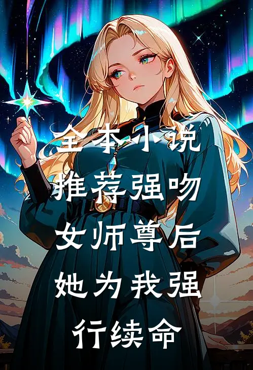 全本小说推荐强吻女师尊后，她为我强行续命