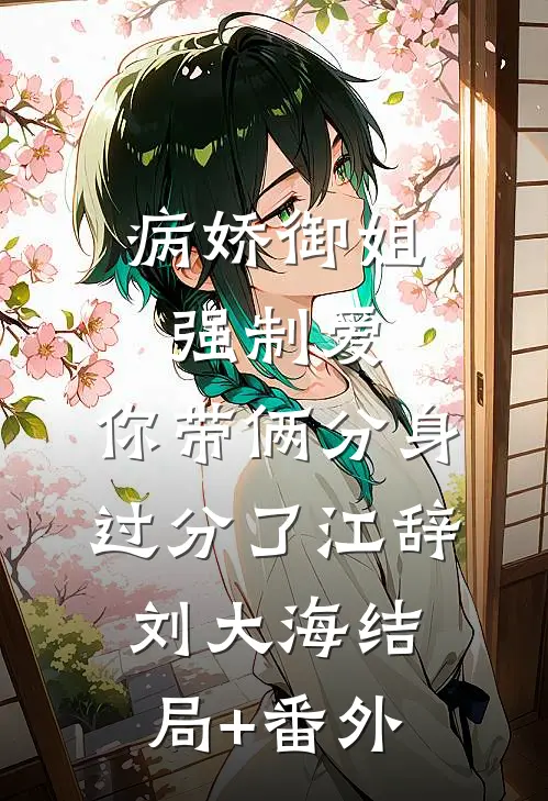 病娇御姐强制爱，你带俩分身过分了江辞刘大海结局+番外