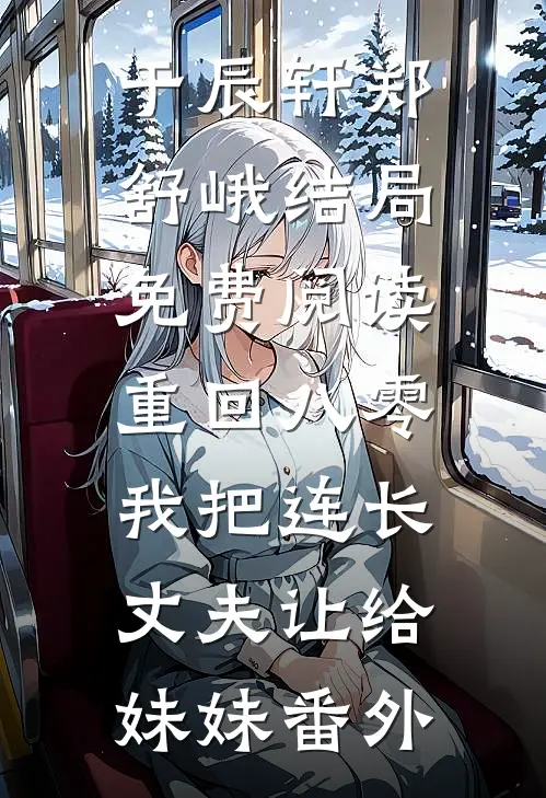于辰轩郑舒峨结局免费阅读重回八零：我把连长丈夫让给妹妹番外