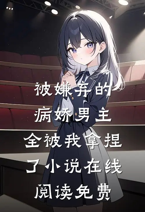 被嫌弃的病娇男主，全被我拿捏了小说在线阅读免费