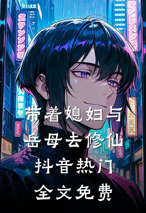 带着媳妇与岳母去修仙抖音热门全文免费