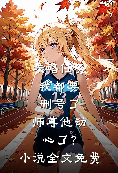 攻略任务：我都要删号了，师尊他动心了？小说全文免费