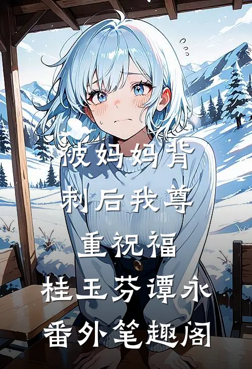 被妈妈背刺后我尊重祝福：桂玉芬谭永番外笔趣阁