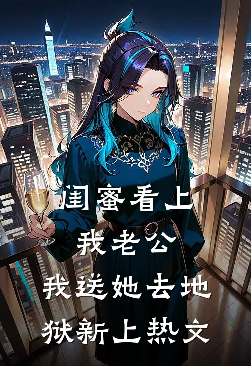闺蜜看上我老公，我送她去地狱新上热文