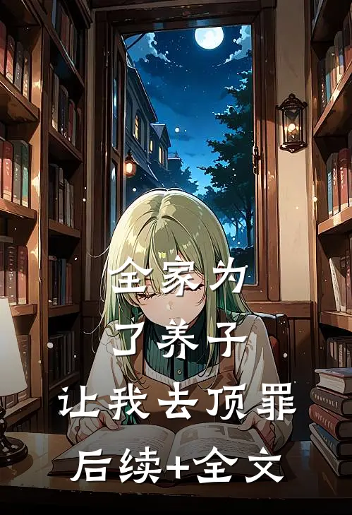 全家为了养子，让我去顶罪后续+全文