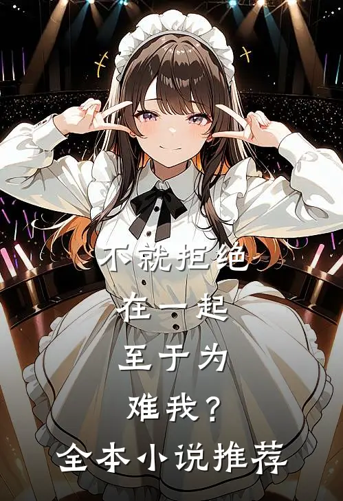 不就拒绝在一起，至于为难我？全本小说推荐