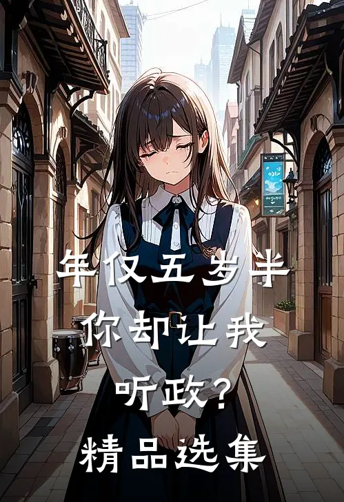 年仅五岁半，你却让我听政？精品选集