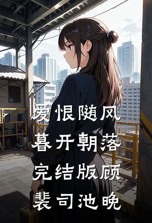 爱恨随风，暮开朝落完结版顾裴司池晚