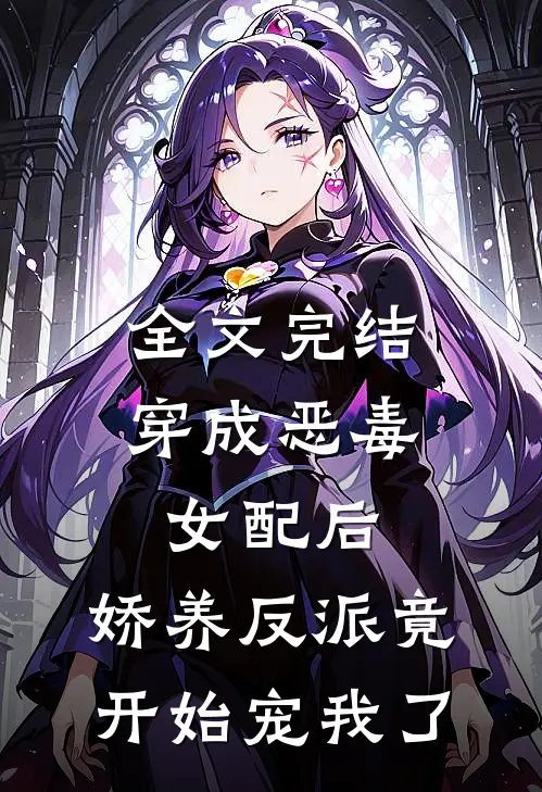 全文完结穿成恶毒女配后，娇养反派竟开始宠我了