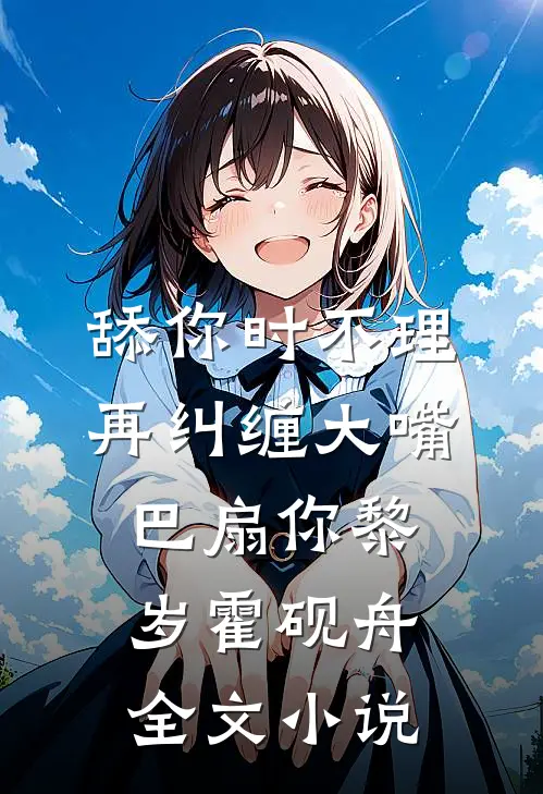 舔你时不理，再纠缠大嘴巴扇你黎岁霍砚舟全文小说