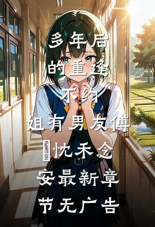 多年后的重逢，不约，姐有男友傅璟忱禾念安最新章节无广告