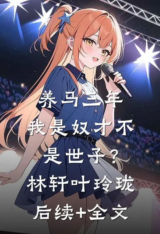 养马三年，我是奴才不是世子？林轩叶玲珑后续+全文