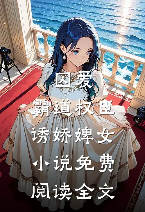囚爱，霸道权臣诱娇婢女小说免费阅读全文