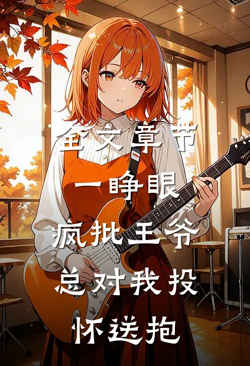 全文章节一睁眼，疯批王爷总对我投怀送抱