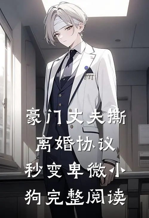 豪门丈夫撕离婚协议，秒变卑微小狗完整阅读