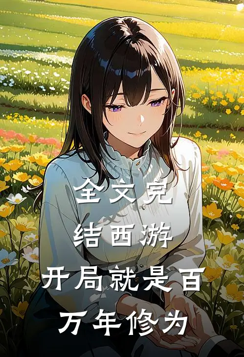 全文完结西游：开局就是百万年修为