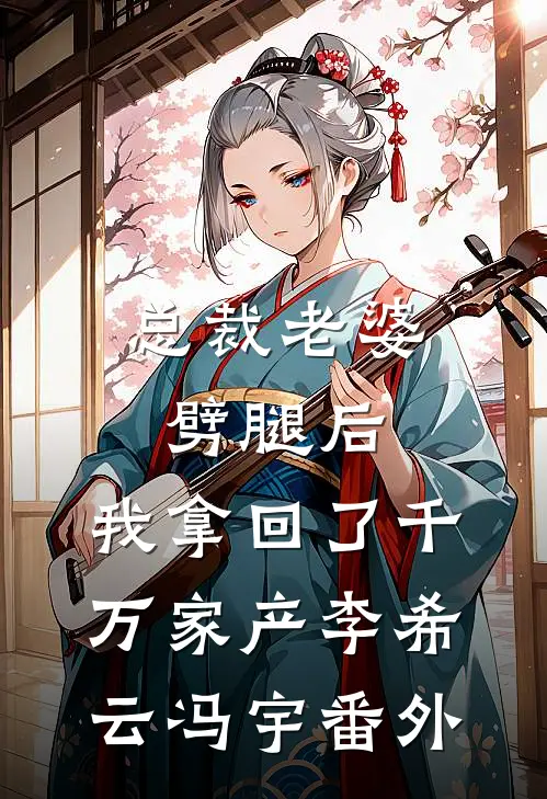 总裁老婆劈腿后，我拿回了千万家产李希云冯宇 番外