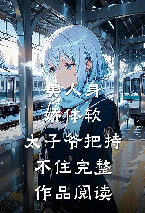 美人身娇体软，太子爷把持不住完整作品阅读