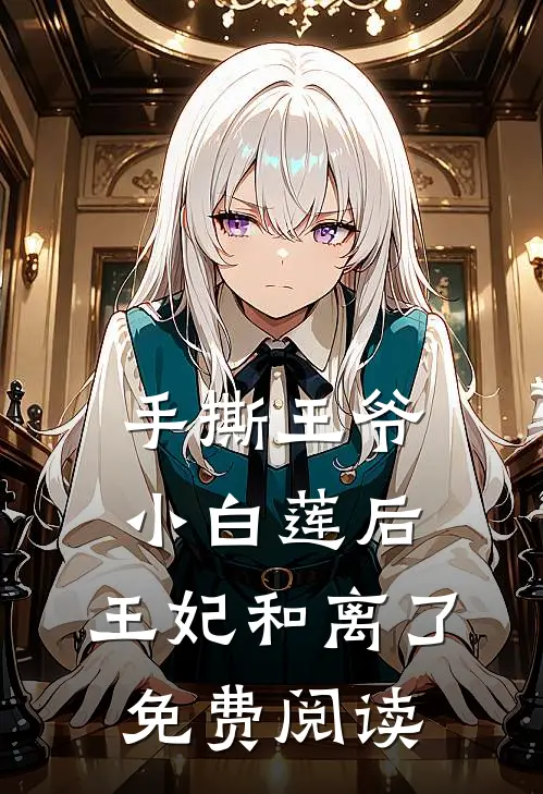 手撕王爷小白莲后，王妃和离了免费阅读