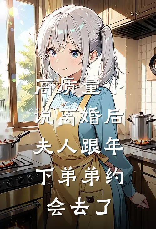 高质量小说离婚后，夫人跟年下弟弟约会去了