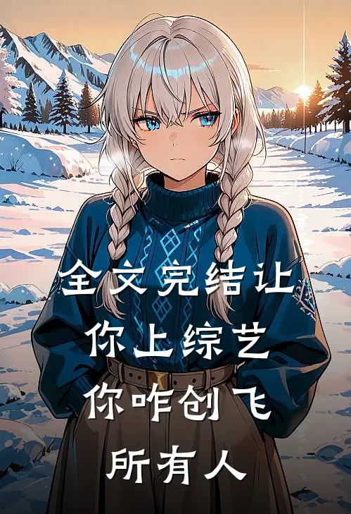 全文完结让你上综艺，你咋创飞所有人