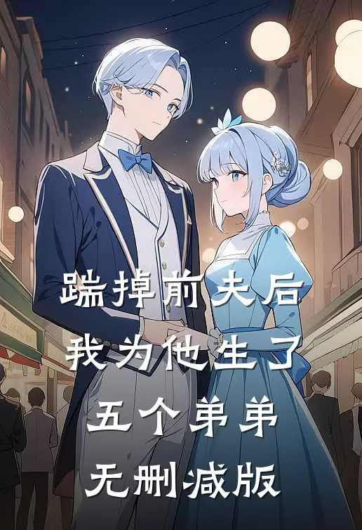 踹掉前夫后，我为他生了五个弟弟无删减版