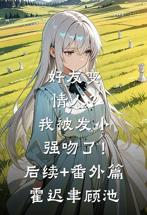 好友变情人？我被发小强吻了！后续+番外篇霍迟聿顾池