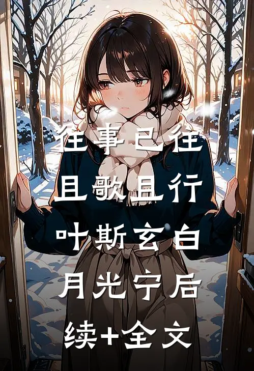 往事已往，且歌且行叶斯玄白月光宁后续+全文