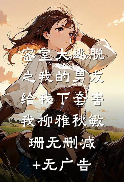 密室大逃脱之我的男友给我下套害我柳雅秋敏珊无删减+无广告
