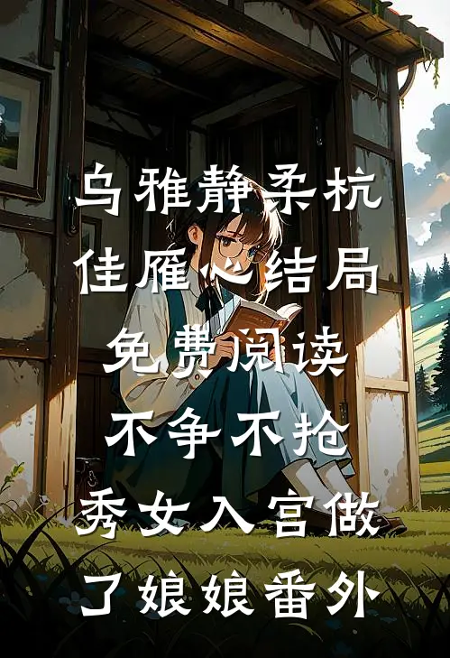 乌雅静柔杭佳雁心结局免费阅读不争不抢，秀女入宫做了娘娘番外
