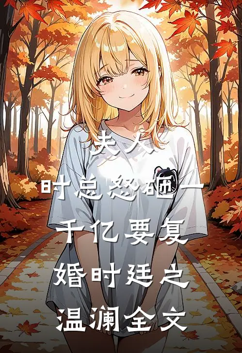 夫人，时总怒砸一千亿要复婚时廷之温澜全文