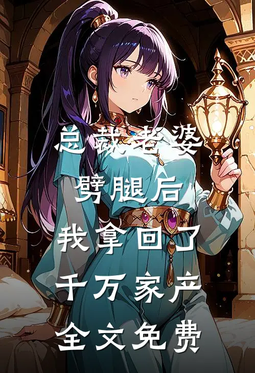 总裁老婆劈腿后，我拿回了千万家产全文免费