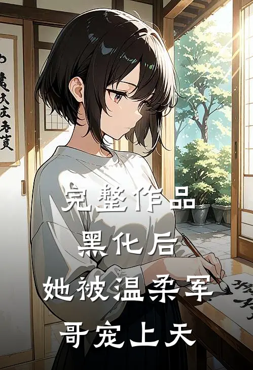 完整作品黑化后，她被温柔军哥宠上天