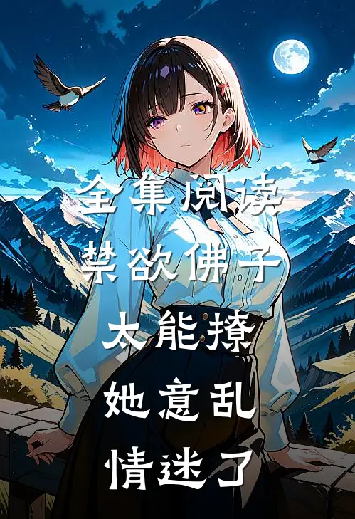 全集阅读禁欲佛子太能撩，她意乱情迷了