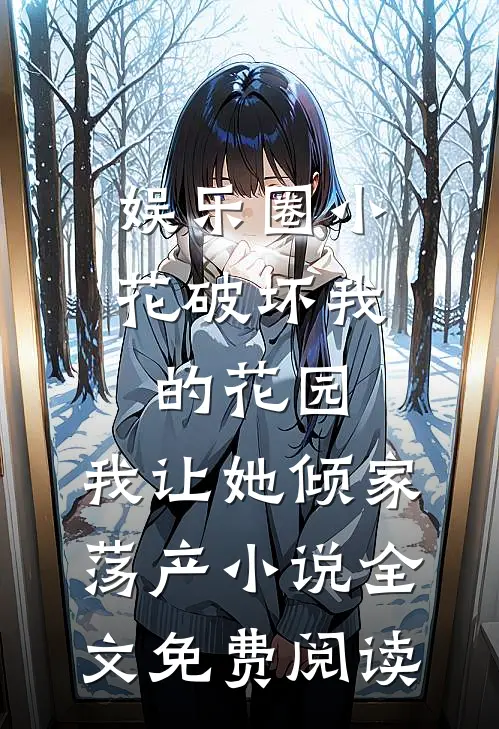 娱乐圈小花破坏我的花园，我让她倾家荡产小说全文免费阅读