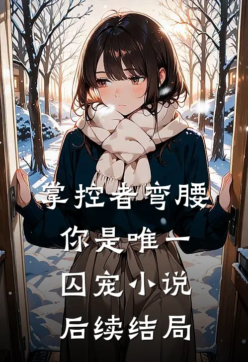 掌控者弯腰，你是唯一囚宠小说后续结局