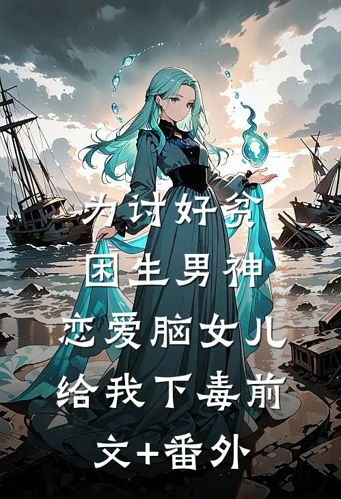 为讨好贫困生男神，恋爱脑女儿给我下毒前文+番外
