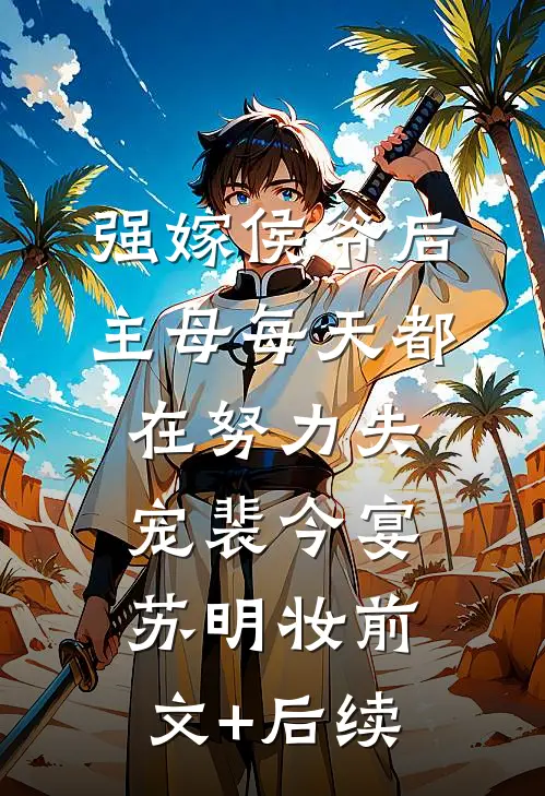 强嫁侯爷后，主母每天都在努力失宠裴今宴苏明妆前文+后续