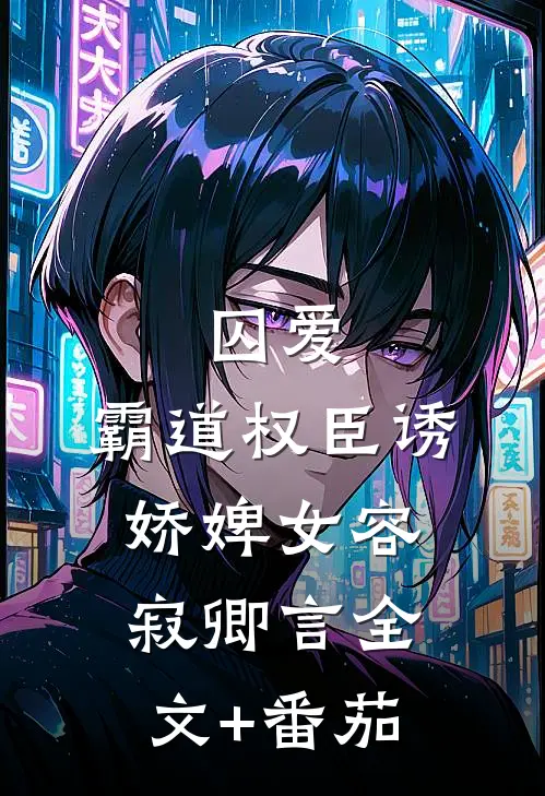 囚爱，霸道权臣诱娇婢女容寂卿言全文+番茄