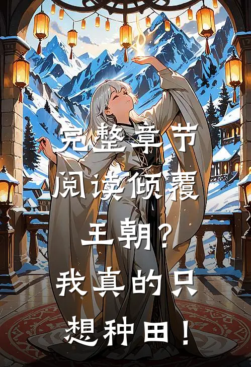 完整章节阅读倾覆王朝？我真的只想种田！