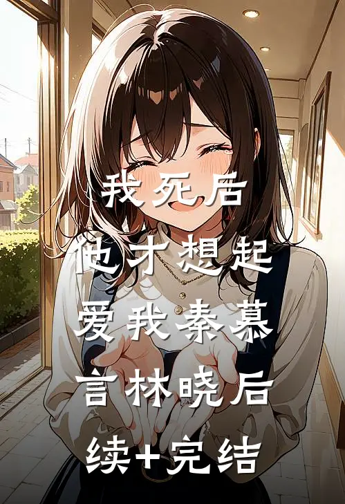 我死后，他才想起爱我秦慕言林晓后续+完结