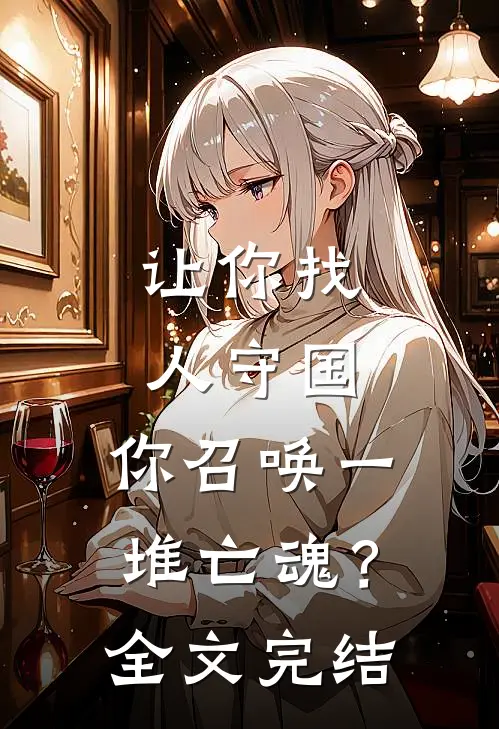 让你找人守国，你召唤一堆亡魂？全文完结