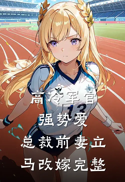 高冷军官强势爱，总裁前妻立马改嫁完整