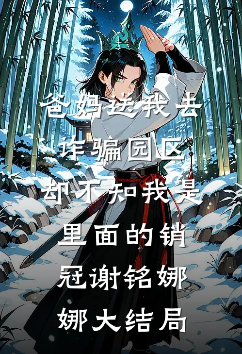 爸妈送我去诈骗园区，却不知我是里面的销冠谢铭娜娜大结局