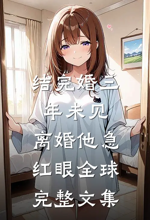 结完婚三年未见，离婚他急红眼全球完整文集